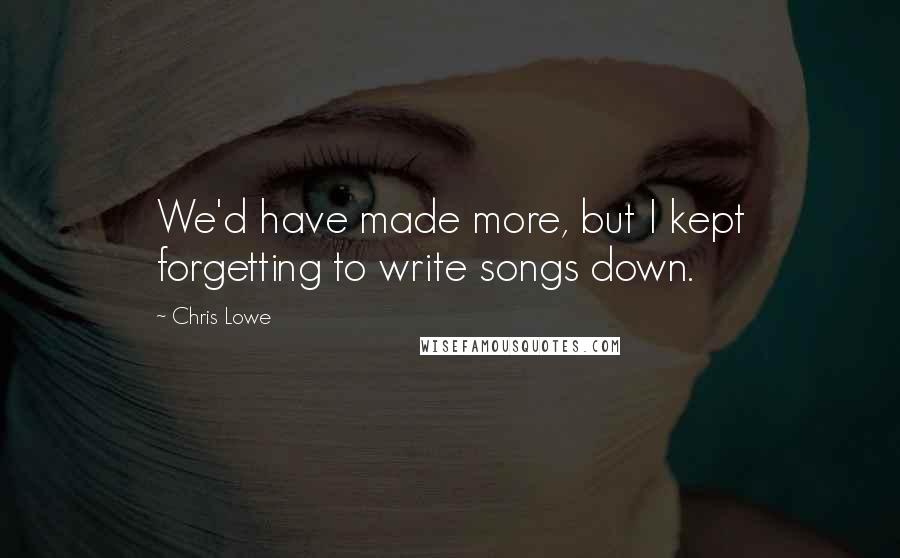 Chris Lowe Quotes: We'd have made more, but I kept forgetting to write songs down.