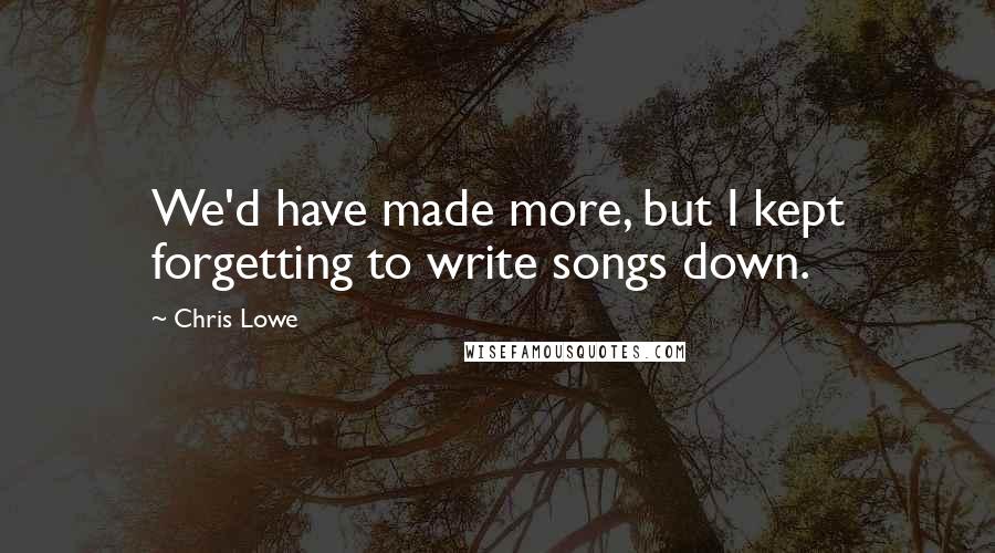 Chris Lowe Quotes: We'd have made more, but I kept forgetting to write songs down.