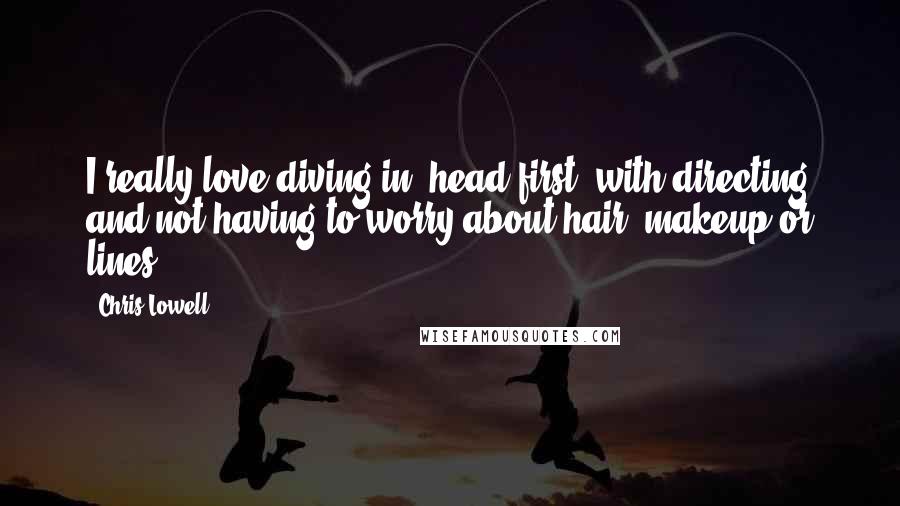 Chris Lowell Quotes: I really love diving in, head first, with directing and not having to worry about hair, makeup or lines.