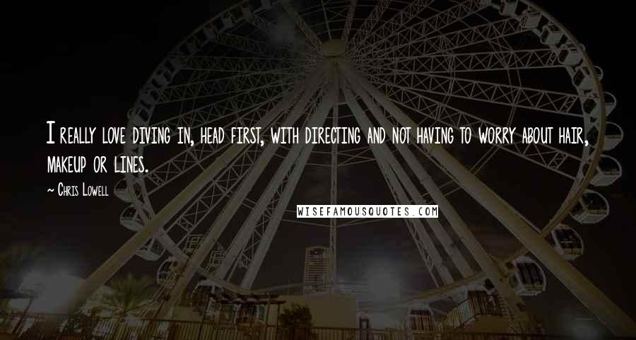 Chris Lowell Quotes: I really love diving in, head first, with directing and not having to worry about hair, makeup or lines.