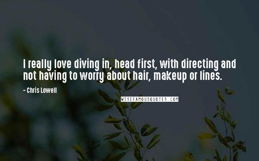 Chris Lowell Quotes: I really love diving in, head first, with directing and not having to worry about hair, makeup or lines.