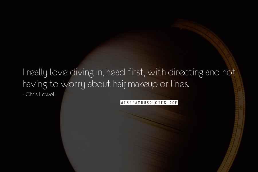 Chris Lowell Quotes: I really love diving in, head first, with directing and not having to worry about hair, makeup or lines.