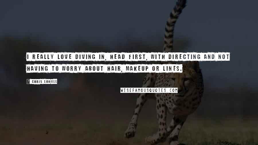 Chris Lowell Quotes: I really love diving in, head first, with directing and not having to worry about hair, makeup or lines.