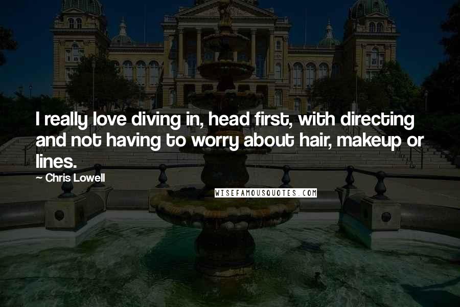 Chris Lowell Quotes: I really love diving in, head first, with directing and not having to worry about hair, makeup or lines.