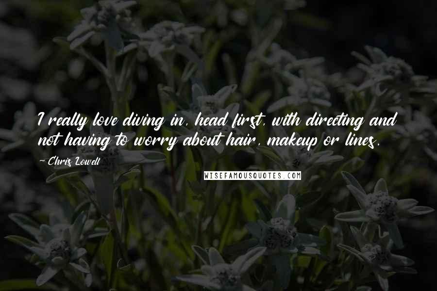 Chris Lowell Quotes: I really love diving in, head first, with directing and not having to worry about hair, makeup or lines.