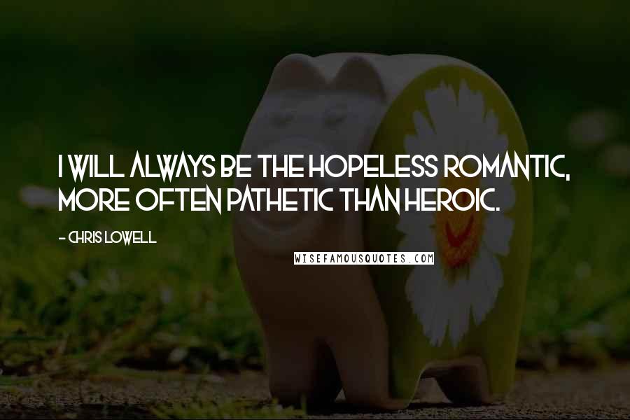 Chris Lowell Quotes: I will always be the hopeless romantic, more often pathetic than heroic.