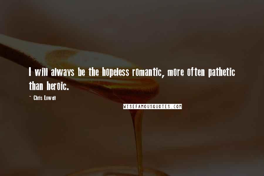 Chris Lowell Quotes: I will always be the hopeless romantic, more often pathetic than heroic.