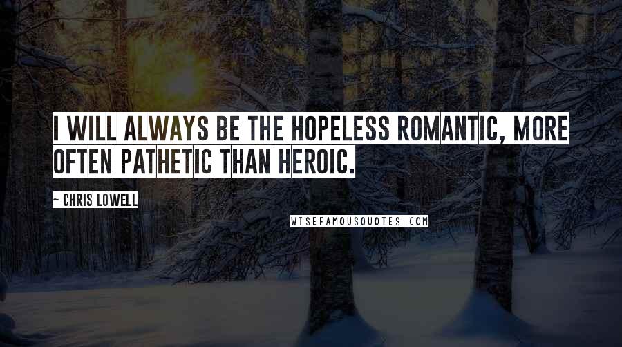 Chris Lowell Quotes: I will always be the hopeless romantic, more often pathetic than heroic.