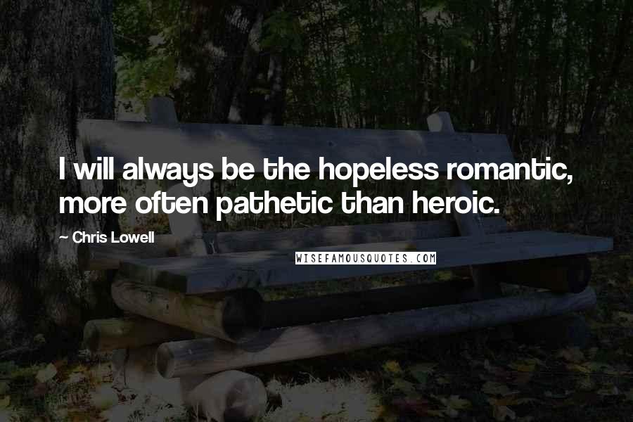 Chris Lowell Quotes: I will always be the hopeless romantic, more often pathetic than heroic.