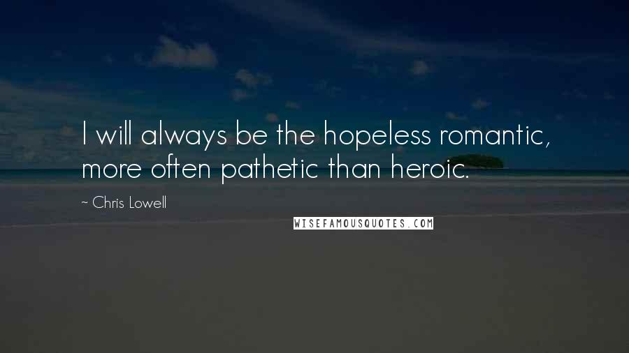 Chris Lowell Quotes: I will always be the hopeless romantic, more often pathetic than heroic.
