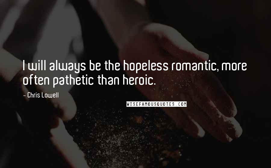 Chris Lowell Quotes: I will always be the hopeless romantic, more often pathetic than heroic.