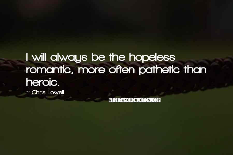 Chris Lowell Quotes: I will always be the hopeless romantic, more often pathetic than heroic.