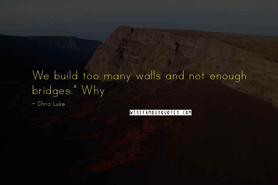 Chris Luke Quotes: We build too many walls and not enough bridges." Why