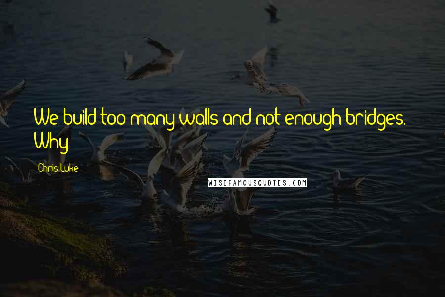 Chris Luke Quotes: We build too many walls and not enough bridges." Why