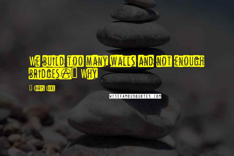 Chris Luke Quotes: We build too many walls and not enough bridges." Why