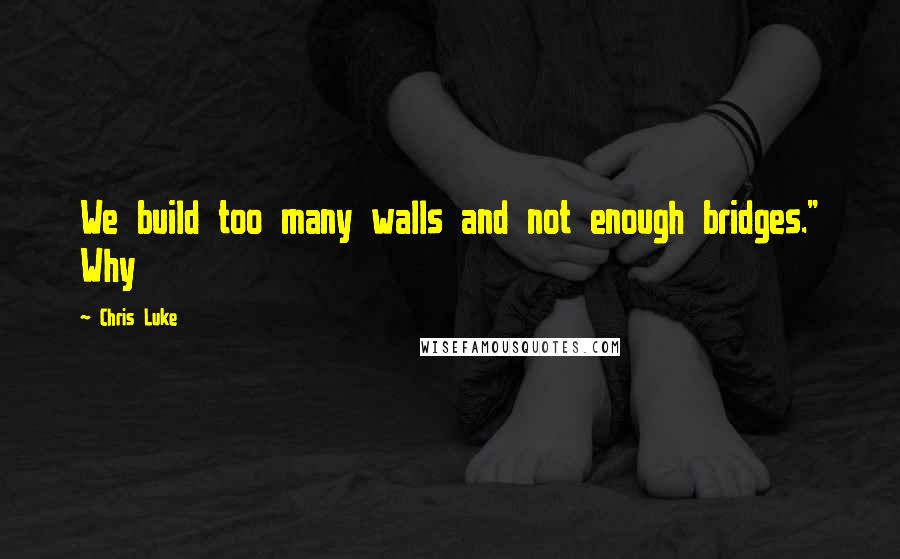 Chris Luke Quotes: We build too many walls and not enough bridges." Why