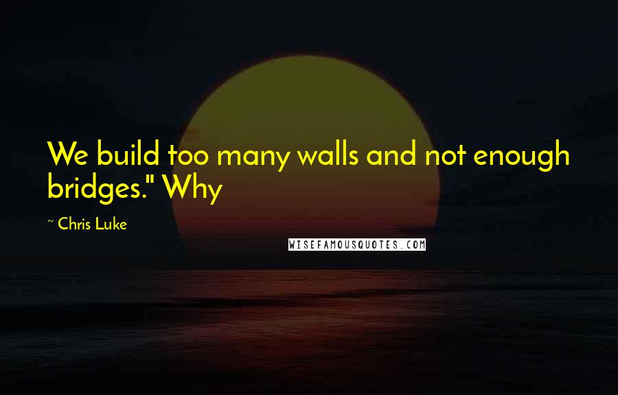 Chris Luke Quotes: We build too many walls and not enough bridges." Why