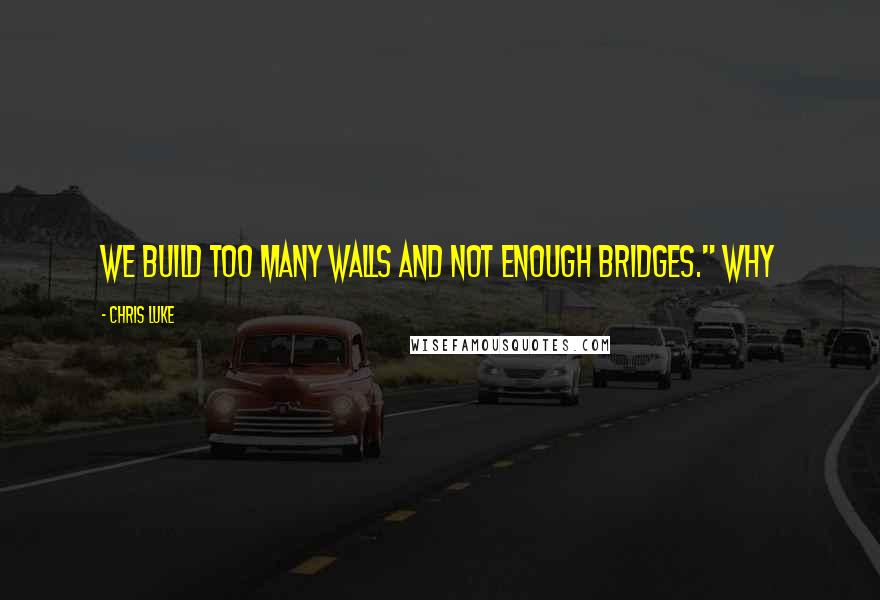Chris Luke Quotes: We build too many walls and not enough bridges." Why
