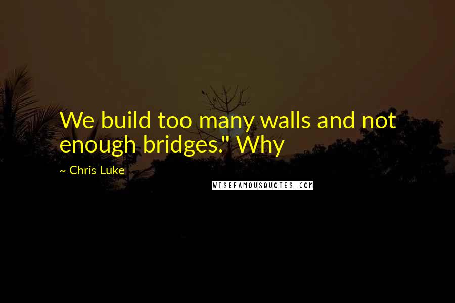 Chris Luke Quotes: We build too many walls and not enough bridges." Why