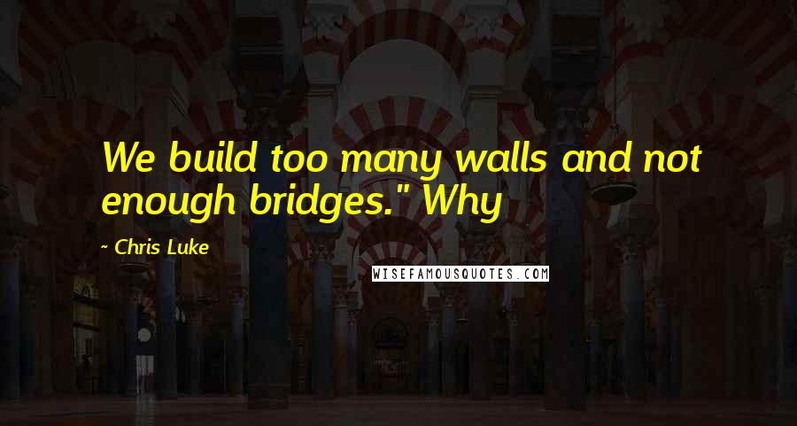 Chris Luke Quotes: We build too many walls and not enough bridges." Why