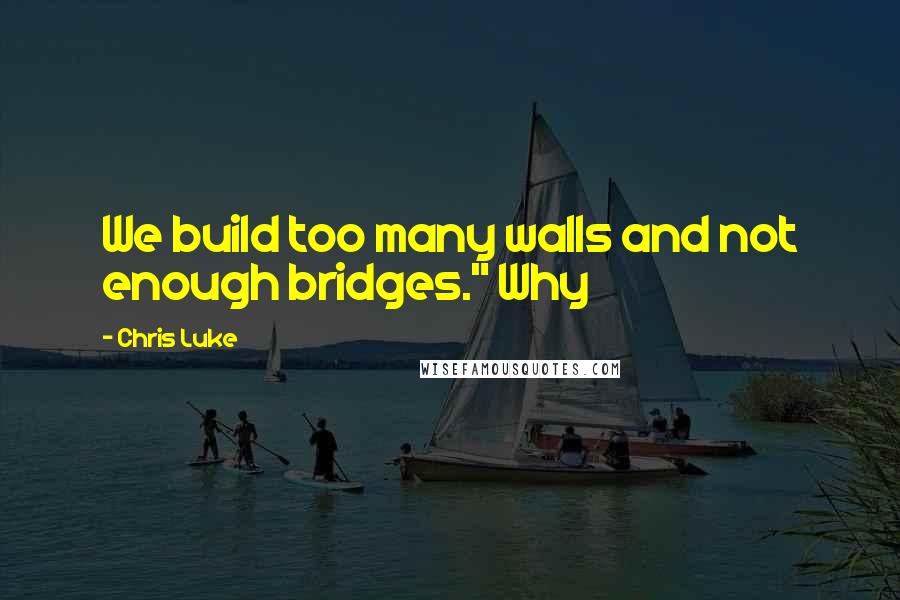 Chris Luke Quotes: We build too many walls and not enough bridges." Why