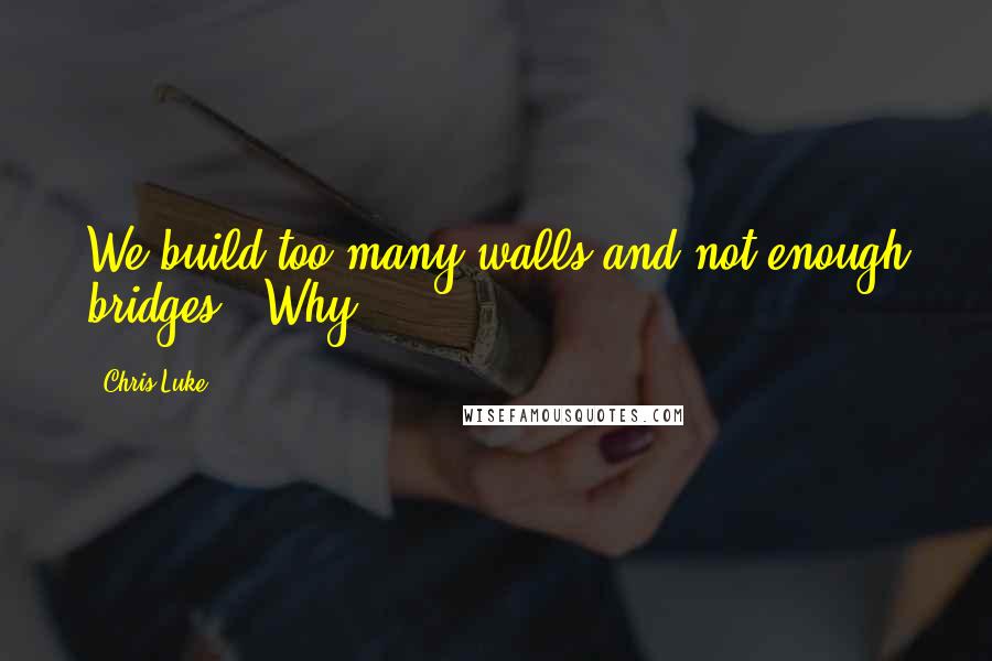 Chris Luke Quotes: We build too many walls and not enough bridges." Why