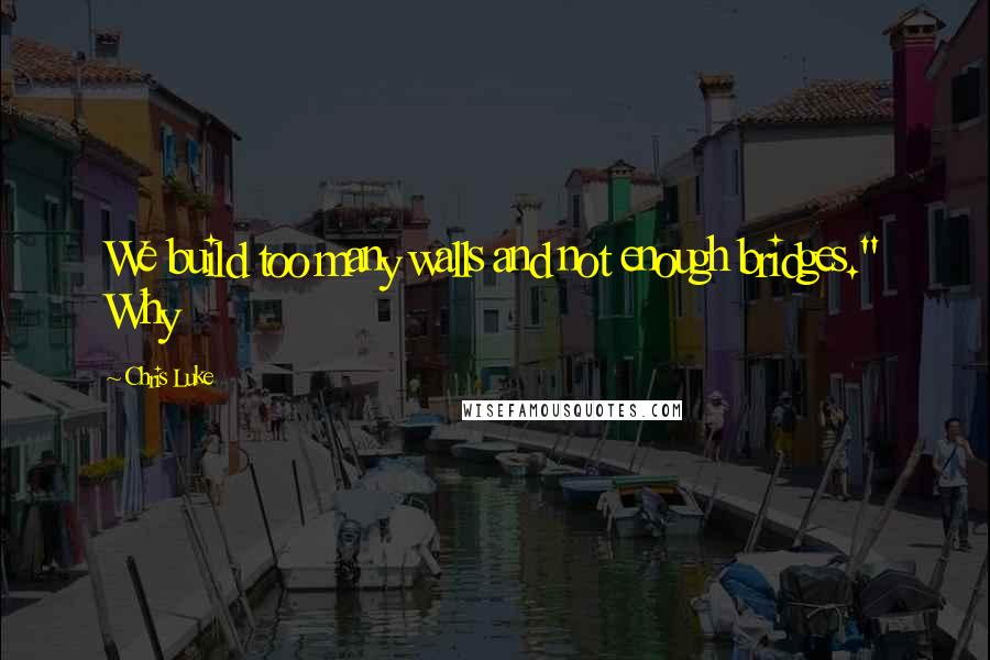 Chris Luke Quotes: We build too many walls and not enough bridges." Why