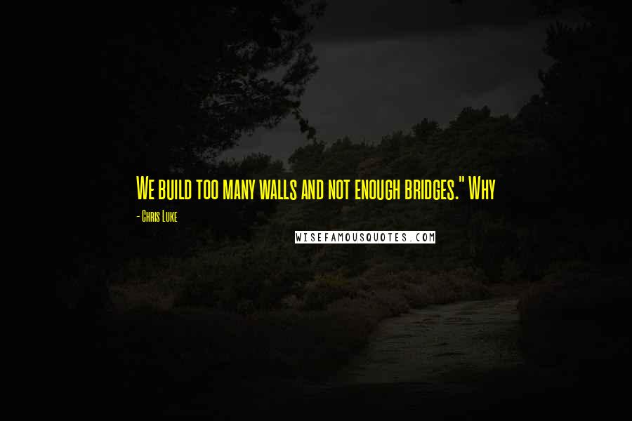 Chris Luke Quotes: We build too many walls and not enough bridges." Why