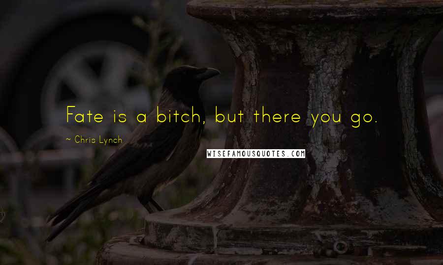 Chris Lynch Quotes: Fate is a bitch, but there you go.