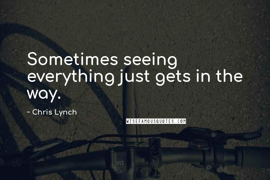 Chris Lynch Quotes: Sometimes seeing everything just gets in the way.