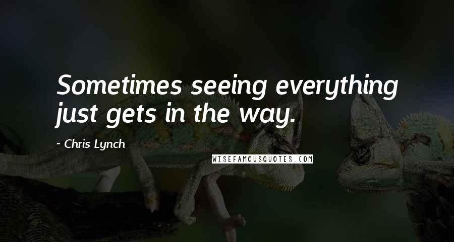 Chris Lynch Quotes: Sometimes seeing everything just gets in the way.