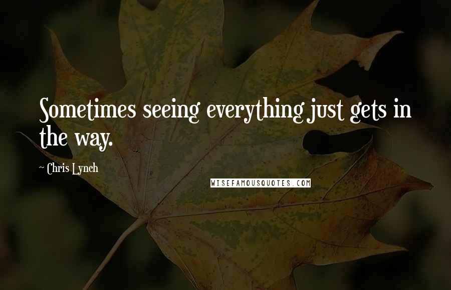 Chris Lynch Quotes: Sometimes seeing everything just gets in the way.