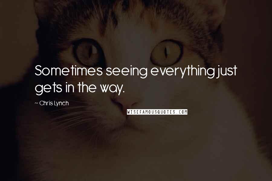 Chris Lynch Quotes: Sometimes seeing everything just gets in the way.