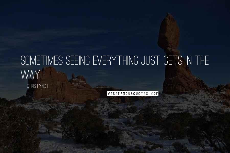 Chris Lynch Quotes: Sometimes seeing everything just gets in the way.