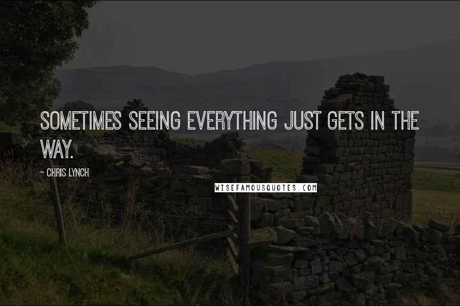 Chris Lynch Quotes: Sometimes seeing everything just gets in the way.
