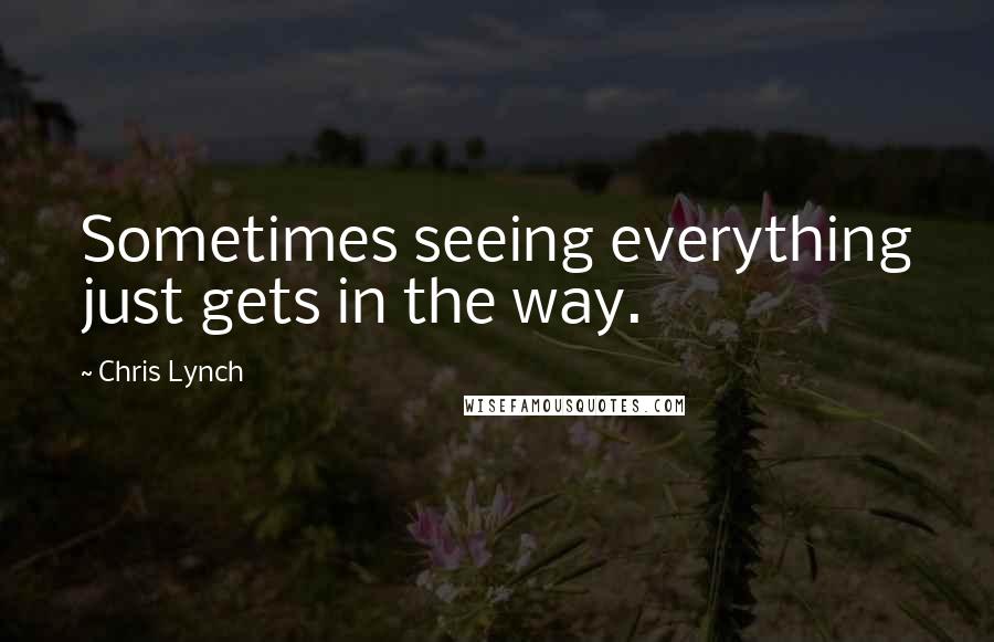 Chris Lynch Quotes: Sometimes seeing everything just gets in the way.