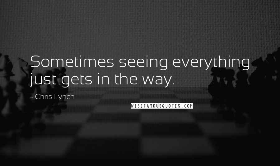 Chris Lynch Quotes: Sometimes seeing everything just gets in the way.