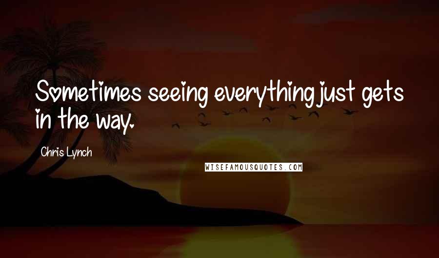 Chris Lynch Quotes: Sometimes seeing everything just gets in the way.