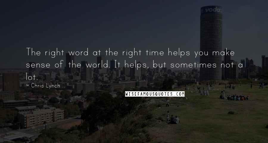 Chris Lynch Quotes: The right word at the right time helps you make sense of the world. It helps, but sometimes not a lot.