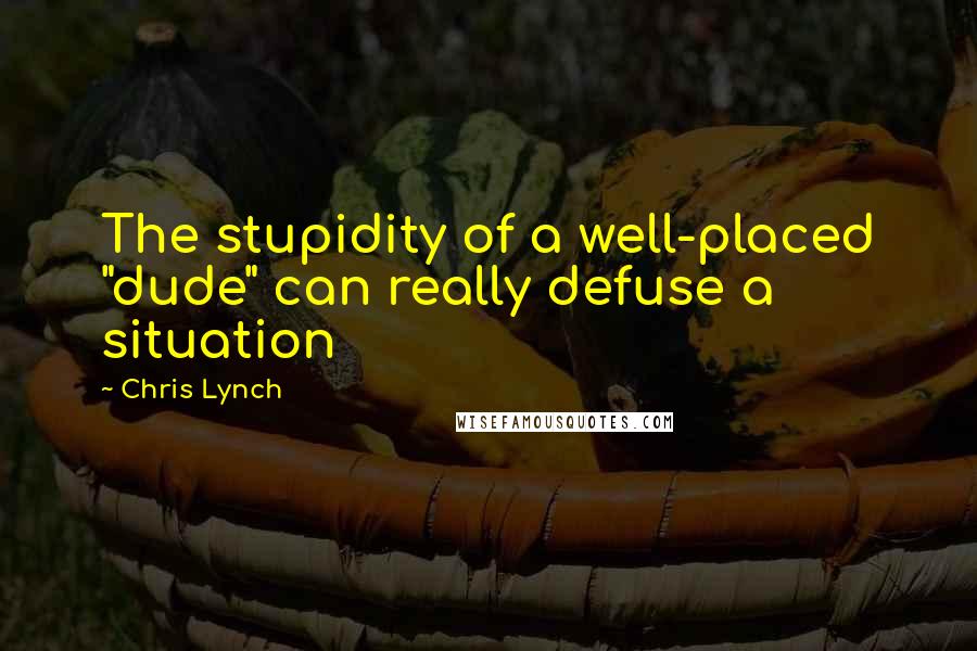 Chris Lynch Quotes: The stupidity of a well-placed "dude" can really defuse a situation