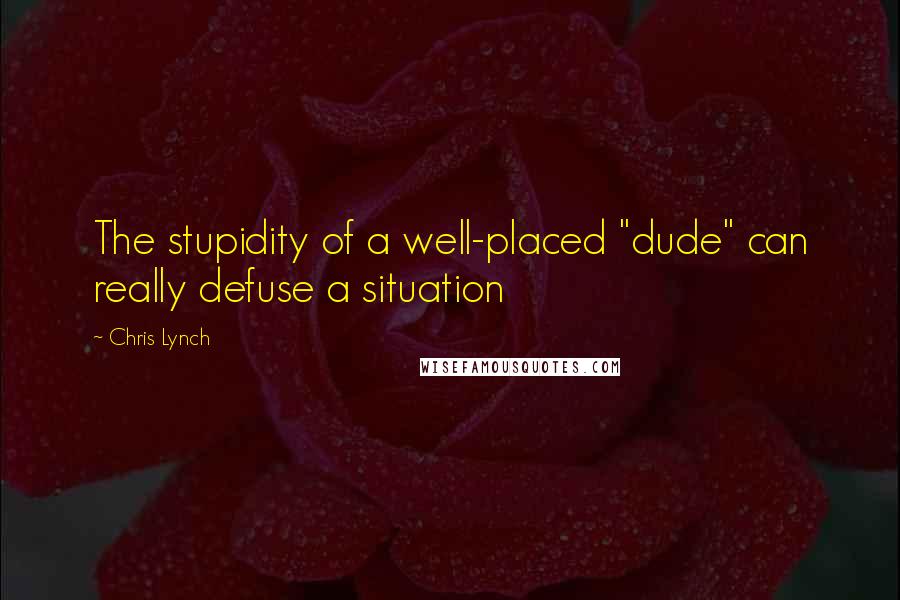 Chris Lynch Quotes: The stupidity of a well-placed "dude" can really defuse a situation