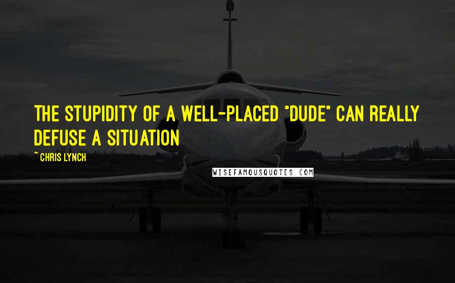 Chris Lynch Quotes: The stupidity of a well-placed "dude" can really defuse a situation