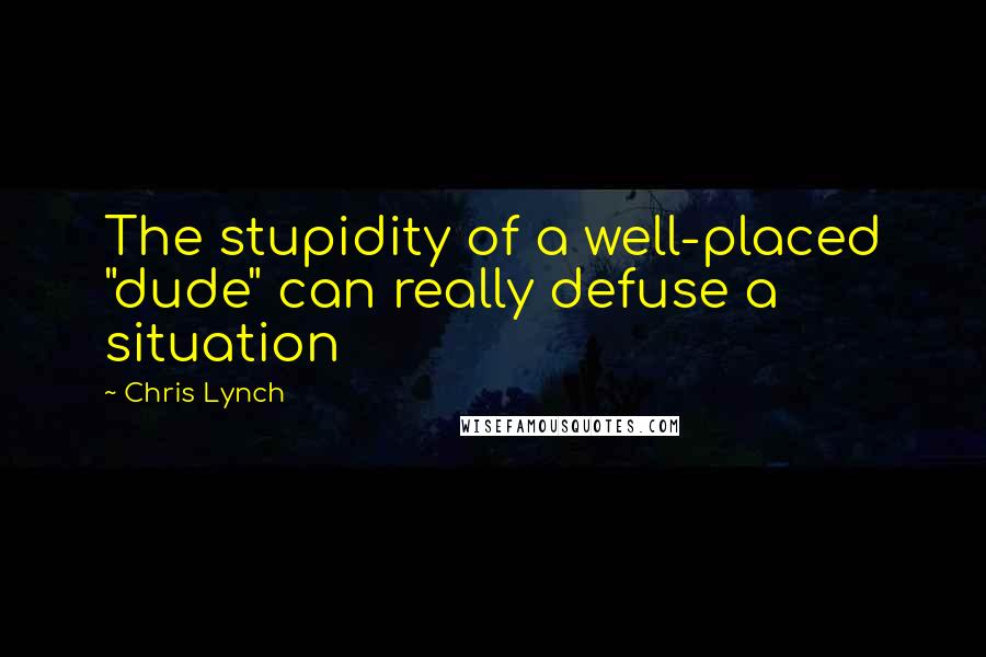 Chris Lynch Quotes: The stupidity of a well-placed "dude" can really defuse a situation