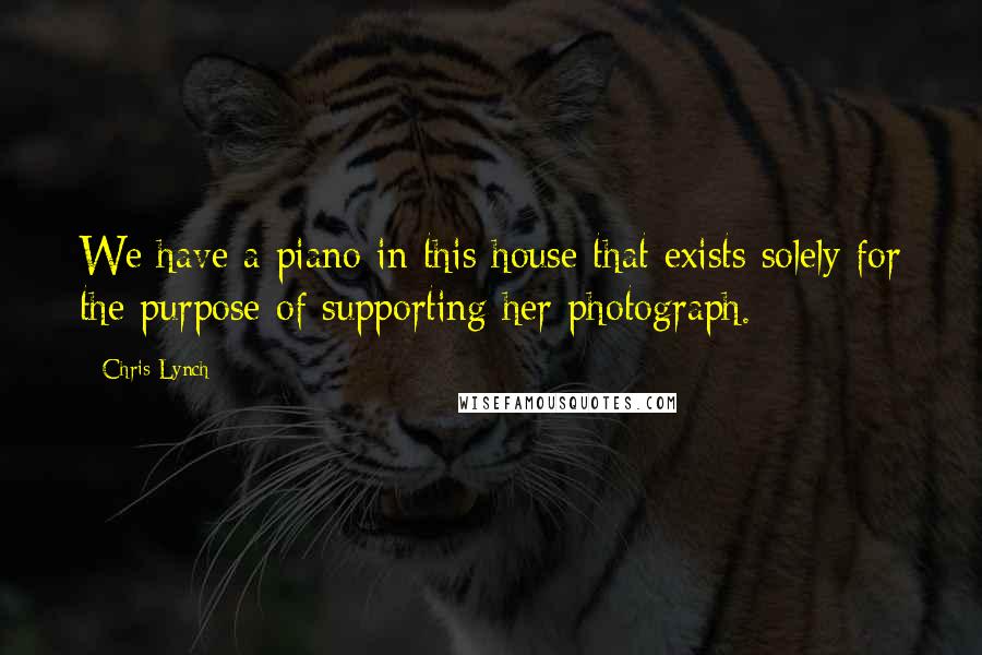 Chris Lynch Quotes: We have a piano in this house that exists solely for the purpose of supporting her photograph.