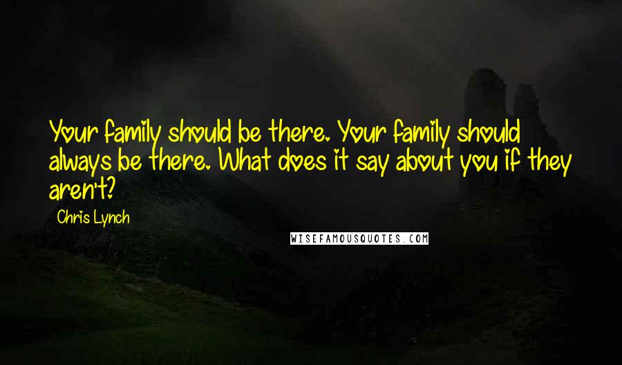 Chris Lynch Quotes: Your family should be there. Your family should always be there. What does it say about you if they aren't?