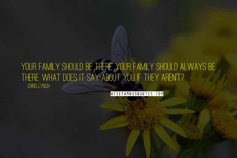 Chris Lynch Quotes: Your family should be there. Your family should always be there. What does it say about you if they aren't?