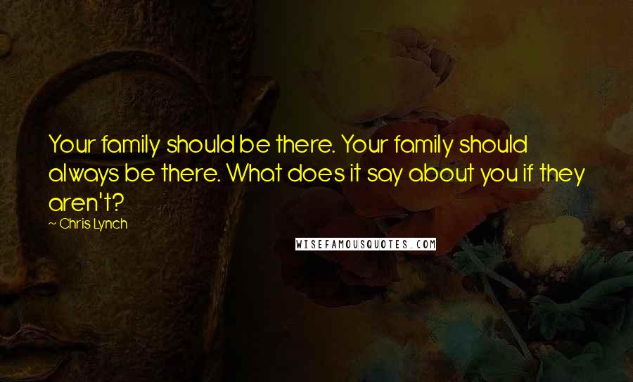 Chris Lynch Quotes: Your family should be there. Your family should always be there. What does it say about you if they aren't?