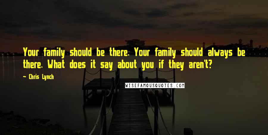 Chris Lynch Quotes: Your family should be there. Your family should always be there. What does it say about you if they aren't?