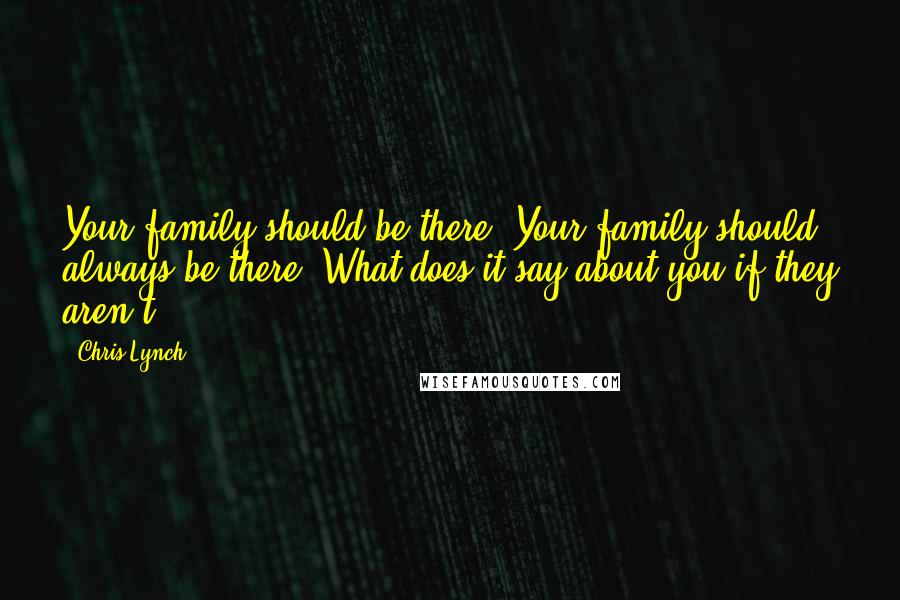Chris Lynch Quotes: Your family should be there. Your family should always be there. What does it say about you if they aren't?
