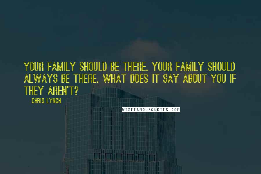 Chris Lynch Quotes: Your family should be there. Your family should always be there. What does it say about you if they aren't?